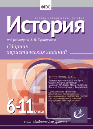 Король А.Д. История, 6-11 классы. Сборник эвристических заданий. Учебно-методическое пособие / под ред. А. В. Хуторского. — М.: Издательство «Эйдос»; Издательство Института образования человека, 2013. — 78 с.